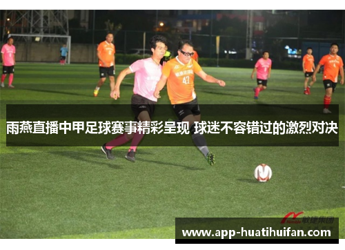 雨燕直播中甲足球赛事精彩呈现 球迷不容错过的激烈对决