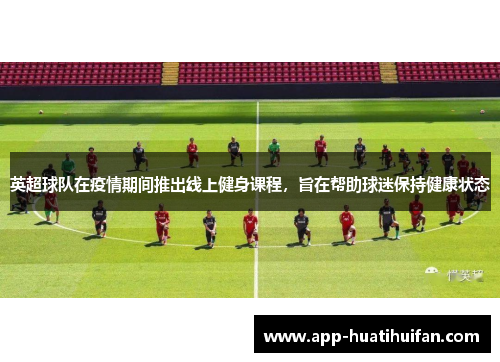 英超球队在疫情期间推出线上健身课程，旨在帮助球迷保持健康状态