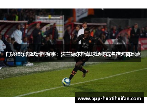 门兴俱乐部欧洲杯赛事：法兰德尔斯草球场将成名宿对阵地点