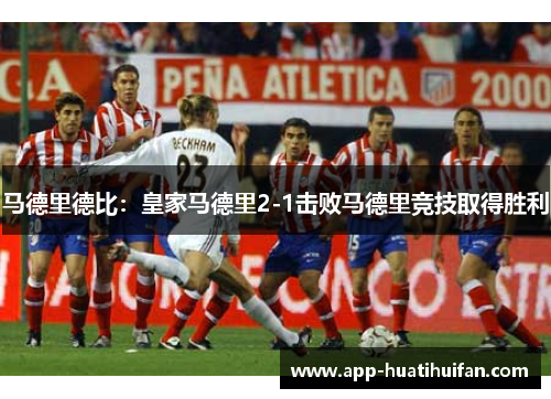 马德里德比：皇家马德里2-1击败马德里竞技取得胜利