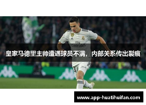 皇家马德里主帅遭遇球员不满，内部关系传出裂痕