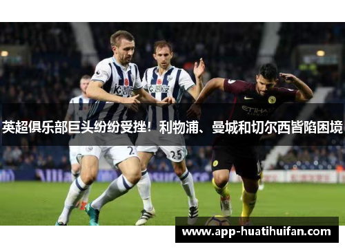 英超俱乐部巨头纷纷受挫！利物浦、曼城和切尔西皆陷困境