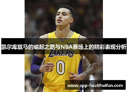 凯尔库兹马的崛起之路与NBA赛场上的精彩表现分析