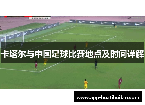 卡塔尔与中国足球比赛地点及时间详解