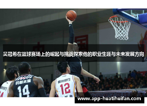 吴冠希在篮球赛场上的崛起与挑战探索他的职业生涯与未来发展方向