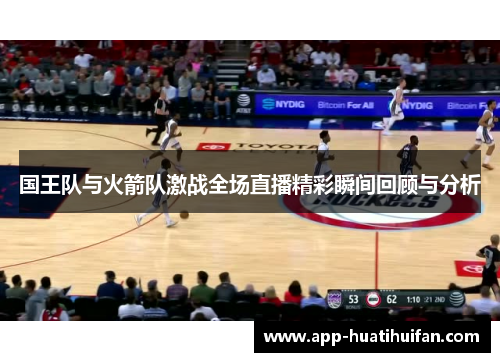 国王队与火箭队激战全场直播精彩瞬间回顾与分析