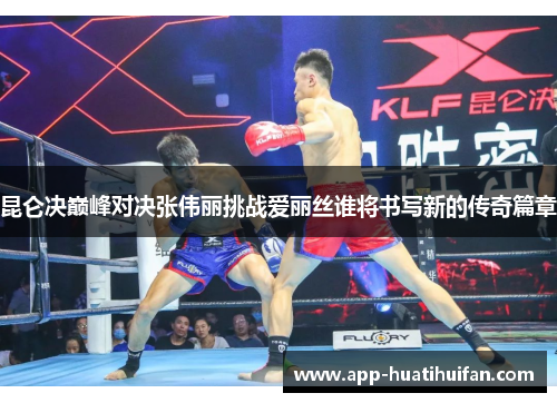 昆仑决巅峰对决张伟丽挑战爱丽丝谁将书写新的传奇篇章