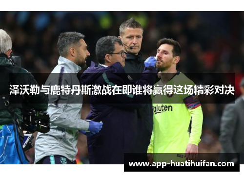 泽沃勒与鹿特丹斯激战在即谁将赢得这场精彩对决