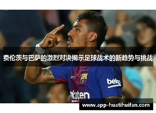 费伦茨与巴萨的激烈对决揭示足球战术的新趋势与挑战