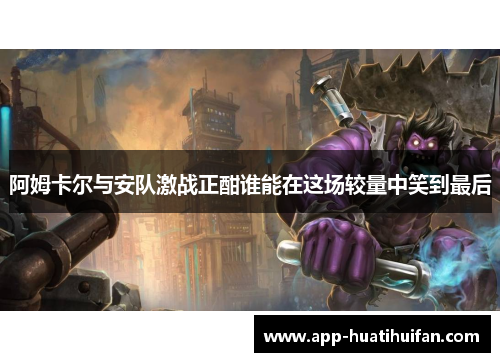 阿姆卡尔与安队激战正酣谁能在这场较量中笑到最后