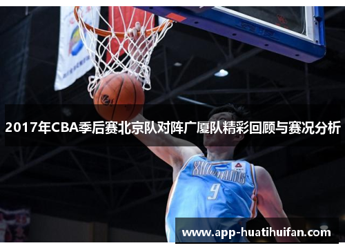 2017年CBA季后赛北京队对阵广厦队精彩回顾与赛况分析