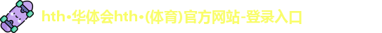 hth·华体会hth·(体育)官方网站-登录入口